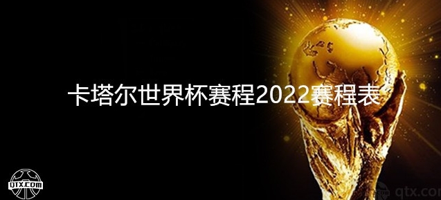 解读卡塔尔世界杯 2022 赛程表完整版的官方日程安排
