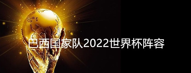 巴西國家隊(duì) 2022 世界杯主力大名單全覽